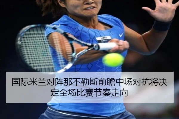 国际米兰对阵那不勒斯前瞻中场对抗将决定全场比赛节奏走向
