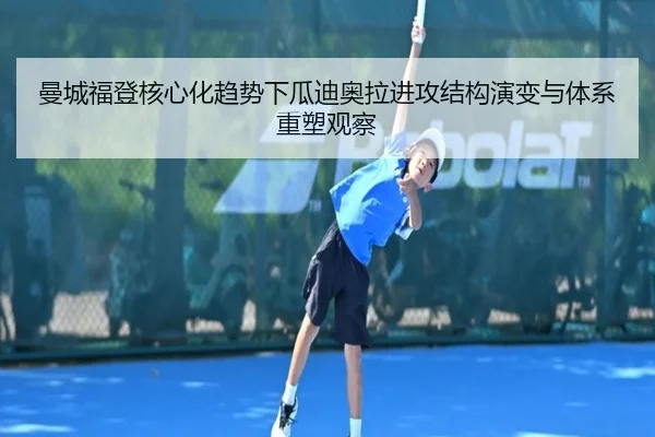 曼城福登核心化趋势下瓜迪奥拉进攻结构演变与体系重塑观察