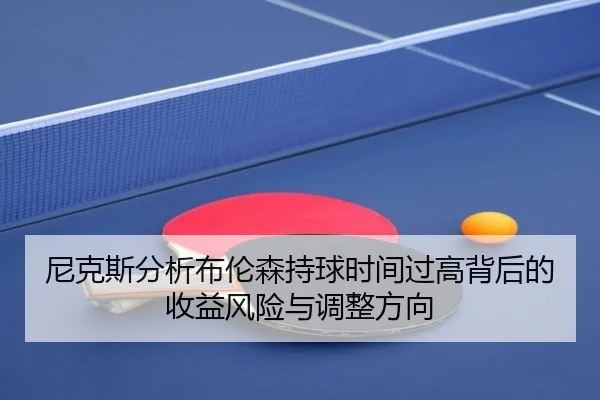 尼克斯分析布伦森持球时间过高背后的收益风险与调整方向
