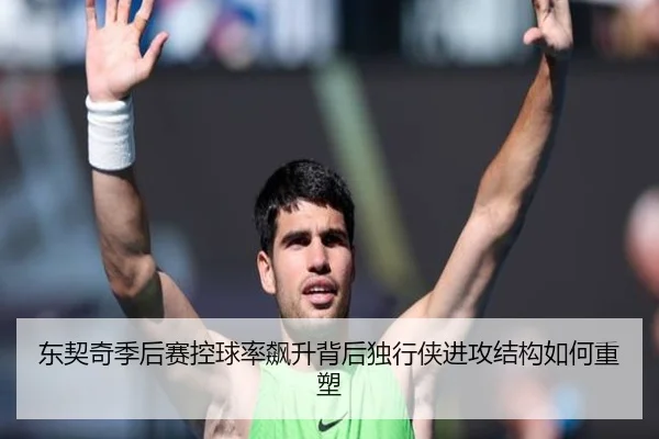 东契奇季后赛控球率飙升背后独行侠进攻结构如何重塑